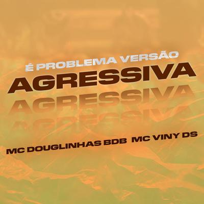 É Problema Versão Agressiva By MC Douglinhas BDB, Dg Prod, Dj Bruninho Pzs, MC Viny DS's cover