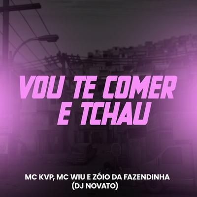 Vou Te Comer e Tchau By DJ NOVATO, MC Wiu, MC Zoio Da Fazendinha, Mc KVP's cover