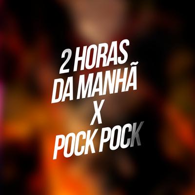 2 Horas da Manhã X Pock Pock By Mc Roba Cena, DJ PH CALVIN, Dj sorriso bxd's cover
