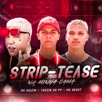 Strip-Tease na Minha Cama By MC Skcot, MC Reizin, MC Teuzin do PV's cover