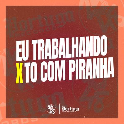 Eu Trabalhando X To Com Piranha By Mc Rennan, DJ Douglinhas, DJ Tio Jota's cover