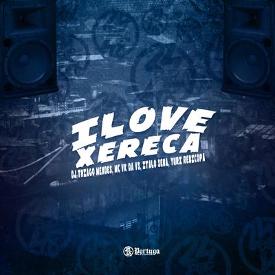 I Love Xereca By DJ Thiago Mendes, Yuri Redicopa, ITALO SENA, MC VK DA VS's cover