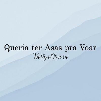 Queria Ter Asas Para Voar By Kaitlyn Oliveira's cover