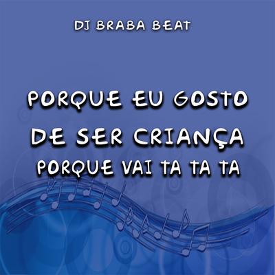 Porque Eu Gosto de Ser Criança Porque Vai Ta Ta Ta By Dj Braba Beat's cover