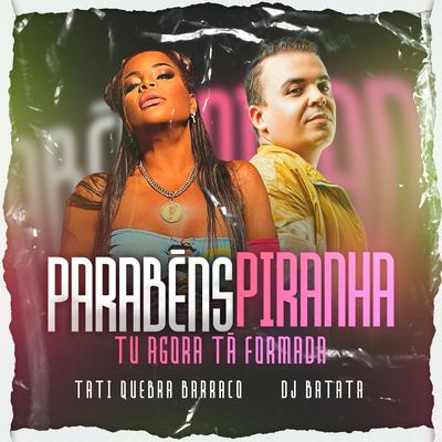 Parabéns Piranha (Tu Agora Tá Formada) By Tati Quebra Barraco, Dj Batata's cover