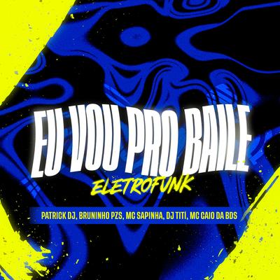 Eu Vou Pro baile - Eletrofunk By Patrick DJ, Dj Bruninho Pzs, Mc Sapinha, MC Caio Da Bds, DJ TITÍ OFICIAL's cover