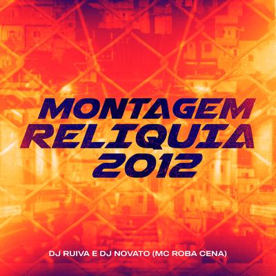 Montagem Relíquia 2012 By Mc Roba Cena, Dj Ruiva, DJ NOVATO's cover