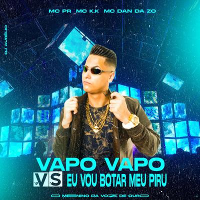 Vapo Vapo Vs Eu Vou Botar Meu Piru (feat. MC PR) (feat. MC PR) By MC K.K, MC DAN DA ZO, Dj Aurelio, MC PR's cover