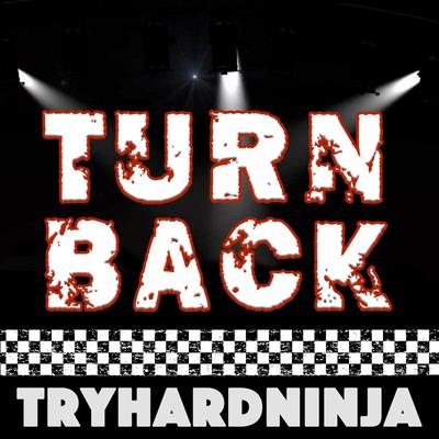 Turn Back By Tryhardninja's cover