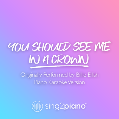 you should see me in a crown (Shortened) [Originally Performed by Billie Eilish] (Piano Karaoke Version) By Sing2Piano's cover