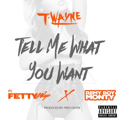Tell Me What You Want (feat. Fetty Wap & Remy Boy Monty) By T-Wayne, Fetty Wap, Remy Boy Monty's cover