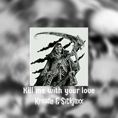 Kill me with your love By Krooze & Sickjaxx's cover