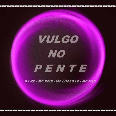 VULGO NO PENTE By DJ KZ, Mc Reis, MC LUCAS LF, MC M10's cover