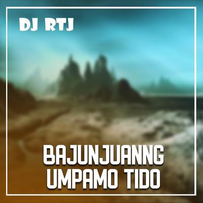 BAJUNJUANG UMPAMO TIDO By DJ RTJ's cover