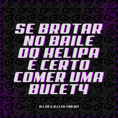 Se Brotar no Baile do Helipa É Certo Comer uma Bucet4 By DJ LEILTON 011, Dj 2R's cover