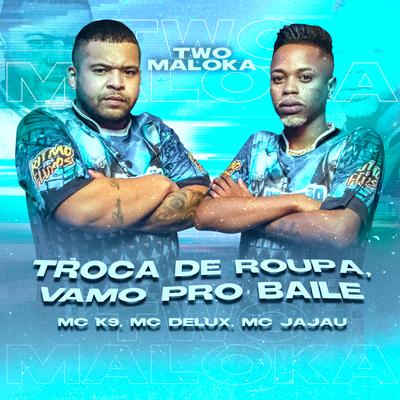 Troca de Roupa, Vamo pro Baile By Two Maloka, MC K9, Mc Delux, Mc Jajau's cover