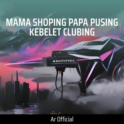 Mama Shoping Papa Pusing Kebelet Clubing By AR Official's cover