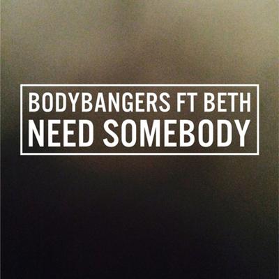Need Somebody (feat. Beth) [Radio Edit] By Bodybangers, Beth's cover