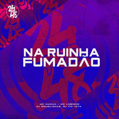 Na Ruinha Fumadão By MC Madan, MC Lobinho, DJ Douglinhas, DJ Tio Jota's cover