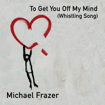 To Get You Off My Mind (Whistling Song) By Michael Frazer's cover