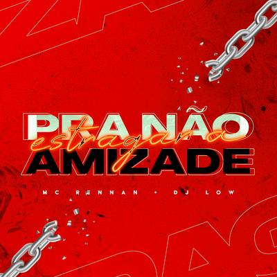 Pra Nao Estragar a Amizade By DJ LOW, Mc Rennan's cover