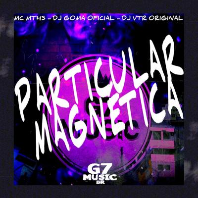 Particular Magnética By DJ GOMA OFICIAL, MC MTHS, Dj Vtr Original's cover