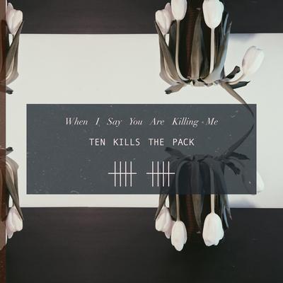 When I Say You Are Killing Me By Ten Kills the Pack's cover