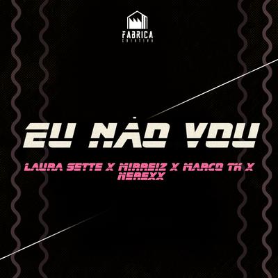 Eu Não Vou By Fábrica Criativa, Laura Sette, Mirreiz, MARCO TK, Nerexx's cover