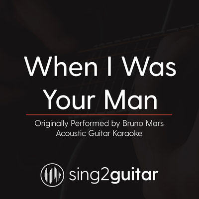 When I Was Your Man (Originally Performed By Bruno Mars) (Acoustic Guitar Karaoke) By Sing2Guitar's cover