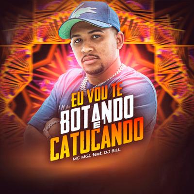 Eu Vou Te Botando e Catucando By MC Mg1, DJ Bill's cover