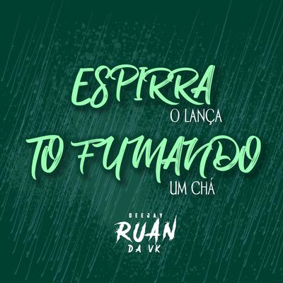 ESPIRRA O LANÇA, TO FUMANDO UM CHÁ By DJ Ruan da VK's cover