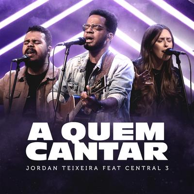 A Quem Cantar (feat. Central 3) [Ao Vivo] By Jordan Teixeira, Central 3's cover