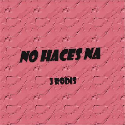 No Haces Na By J Rodis's cover