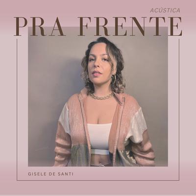 Pra Frente (Acústica) By Gisele De Santi's cover