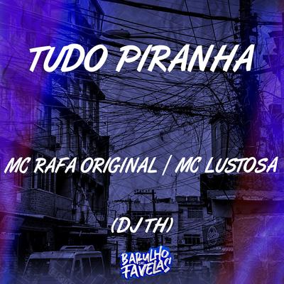Tudo Piranha By MC Rafa Original, MC Lustosa, DJ TH's cover