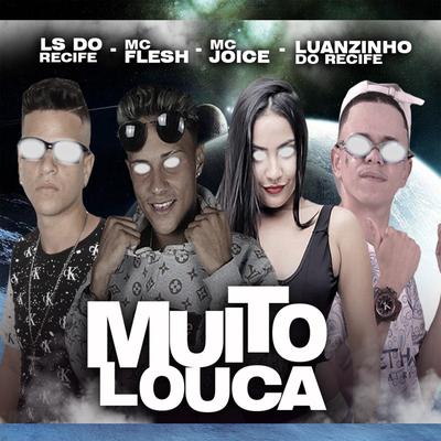 Muito Louca By mc joice, LS do Recife, Luanzinho do Recife, Mc Flesh's cover