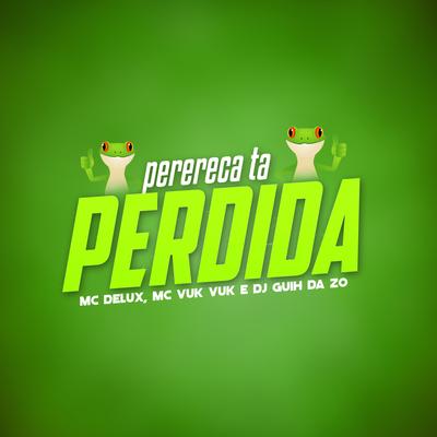 Perereca Ta Perdida By Mc Delux, Mc Vuk Vuk, DJ Guih Da ZO's cover