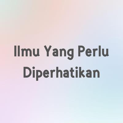 Ilmu Yang Perlu Diperhatikan's cover