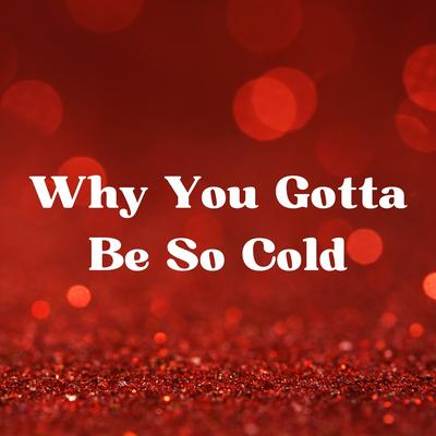 Why You Gotta Be so Cold's cover