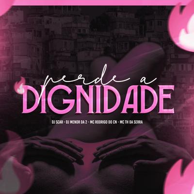 Perde a Dignidade By Dj Menor Da 2, Mc Rodrigo do CN, Dj Scar, Mc Th Da Serra's cover