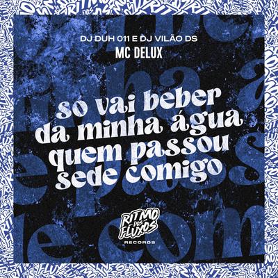 Só Vai Beber da Minha Água Quem Passou Sede Comigo By Mc Delux, DJ DUH 011, DJ Vilão DS's cover