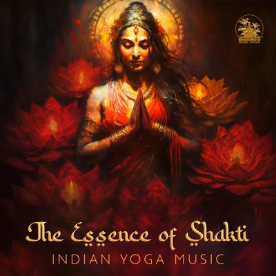 The Essence of Shakti: Indian Yoga Music to Awaken Your Divine Feminine Shakti Energy, Stimulate The Kundalini, Mystical Indian Sitar Music's cover