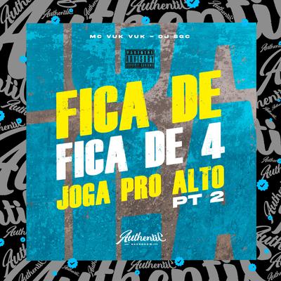 Fica De, Fica de 4, Joga pro Alto, Pt. 2 By DJ SGC, Mc Vuk Vuk's cover