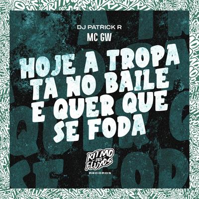 Hoje a Tropa Tá no Baile e Quer Que Se Foda By Mc Gw, DJ Patrick R's cover
