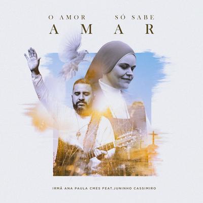 O Amor Só Sabe Amar By Irmã Ana Paula, CMES, Juninho Cassimiro's cover