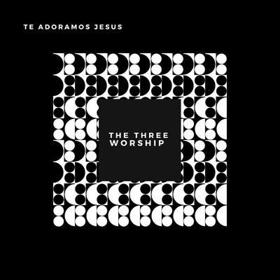 Te Adoramos Jesus By The Three Worship's cover