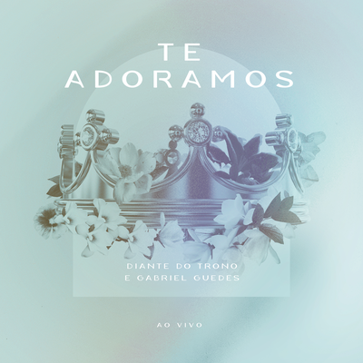 Te Adoramos (Ao Vivo) By Diante do Trono, Ana Paula Valadão, Gabriel Guedes de Almeida's cover