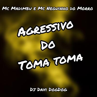 Agressivo do Toma Toma By Mc Madimbu, Mc Neguinho do Morro, DJ DAVI DOGDOG's cover