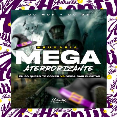 Bruxaria Mega Aterrorizante - Eu Só Quero Te Comer Vs Deixa Cair Bucetão By DJ MDF, DJ DZ's cover