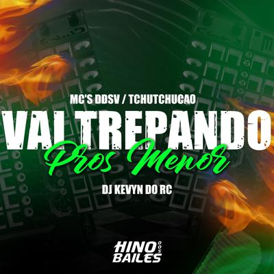 Vai Trepando Pros Menor By MC DDSV, MC TCHUTCHUCÃO, DJ Kevyn Do RC's cover